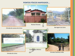 PONTOS FÍSICOS MAPEADOS...Núcleo FlorestaBarragem da UsinaEntrada de acesso da UsinaCapela Rosa MísticaEntrada Fazenda UniãoEntrada da Usina