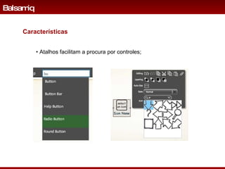 •  Atalhos facilitam a procura por controles; Balsamiq Características 