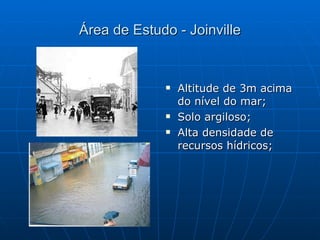 Área de Estudo - Joinville Altitude de 3m acima do nível do mar; Solo argiloso; Alta densidade de recursos hídricos; 