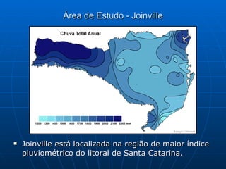 Área de Estudo - Joinville Joinville está localizada na região de maior índice pluviométrico do litoral de Santa Catarina. 