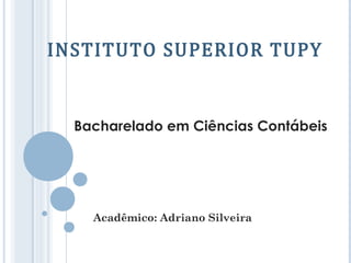 INSTITUTO SUPERIOR TUPY


  Bacharelado em Ciências Contábeis




    Acadêmico: Adriano Silveira
 