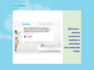 @Tecnisa –
primeira
construtora
brasileira a
concretizar
uma venda pelo
Twitter
 