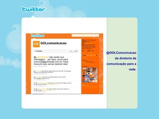 @GOLComunicacao
da diretoria de
comunicação para a
rede.
 