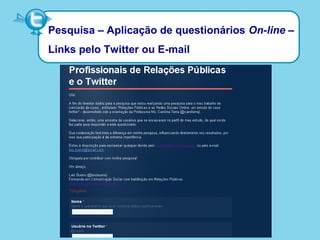 Pesquisa – Aplicação de questionários On-line –
Links pelo Twitter ou E-mail
 