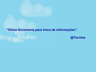 “Ótima ferramenta para troca de informações”.
@Tecnisa
 