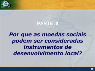 PARTE III

Por que as moedas sociais
 podem ser consideradas
     instrumentos de
 desenvolvimento local?

                            29
 