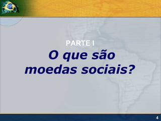 PARTE I
  O que são
moedas sociais?


                  4
 