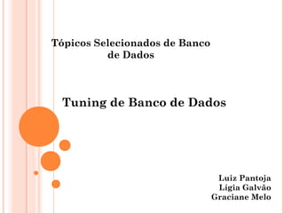 Tópicos Selecionados de Banco
          de Dados



 Tuning de Banco de Dados




                                 Luiz Pantoja
                                 Lígia Galvão
                                Graciane Melo
 