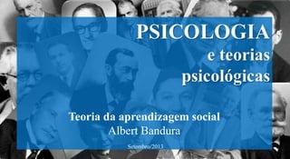 Teoria da aprendizagem social
Albert Bandura
Setembro/2013
 