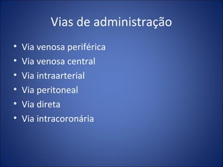 Vias de administração
• Via venosa periférica
• Via venosa central
• Via intraarterial
• Via peritoneal
• Via direta
• Via intracoronária
 
