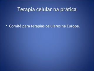 Terapia celular na prática
• Comitê para terapias celulares na Europa.
 