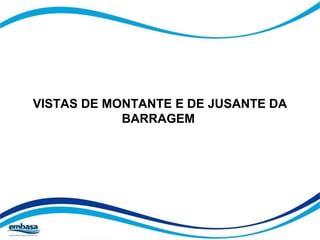 VISTAS DE MONTANTE E DE JUSANTE DA 
BARRAGEM 
 