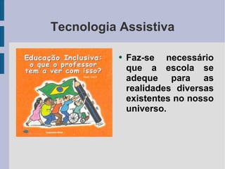 Tecnologia Assistiva Faz-se necessário que a escola se adeque para as realidades diversas existentes no nosso universo.  