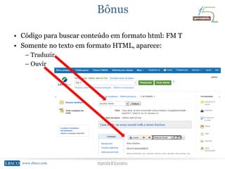 www.ebsco.comwww.ebsco.com Agenda | Sumário
Bônus
• Código para buscar conteúdo em formato html: FM T
• Somente no texto em formato HTML, aparece:
– Traduzir
– Ouvir
 