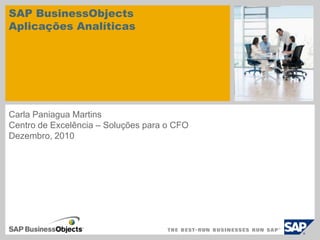 SAP BusinessObjects AplicaçõesAnalíticas Carla Paniagua Martins Centro de Excelência – Soluçõespara o CFO  Dezembro, 2010 