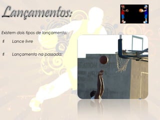 Existem dois tipos de lançamento:

    Lance livre


    Lançamento na passada:
 