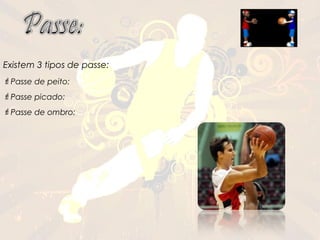 Existem 3 tipos de passe:
Passe de peito:
Passe picado:
Passe de ombro:
 