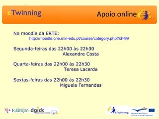 No moodle da ERTE: http://moodle.crie.min-edu.pt/course/category.php?id=99   Segunda-feiras das 22h00 às 22h30 Alexandre Costa Quarta-feiras das 22h00 às 22h30 Teresa Lacerda Sextas-feiras das 22h00 às 22h30 Miguela Fernandes Apoio online 