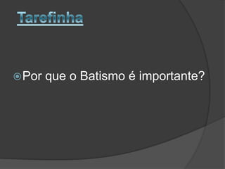  Por

que o Batismo é importante?

 