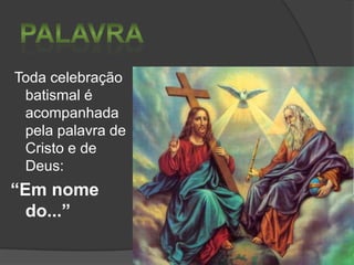 Toda celebração
batismal é
acompanhada
pela palavra de
Cristo e de
Deus:

“Em nome
do...”

 