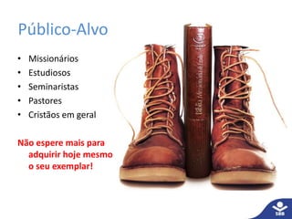 Público-Alvo 
• Missionários 
• Estudiosos 
• Seminaristas 
• Pastores 
• Cristãos em geral 
Não espere mais para 
adquirir hoje mesmo 
o seu exemplar! 
 