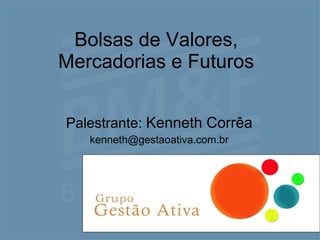 Bolsas de Valores, Mercadorias e Futuros Palestrante:  Kenneth Corrêa [email_address] 