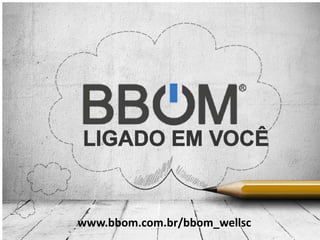 www.bbom.com.br/bbom_wellsc
 