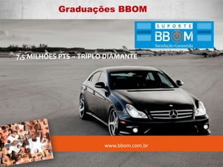 www.bbom.com.br
7,5 MILHÕES PTS – TRIPLO DIAMANTE
Graduações BBOM
 