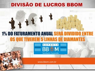 DIVISÃO DE LUCROS BBOM
www.bbom.com.br
1% DO FATURAMENTO ANUAL SERÁ DIVIDIDO ENTRE
OS QUE TIVEREM 5 LINHAS DE DIAMANTES
 