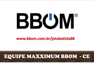 www.bbom.com.br/jotabatista88
EQUIPE MAXXIMUM BBOM - CE
 