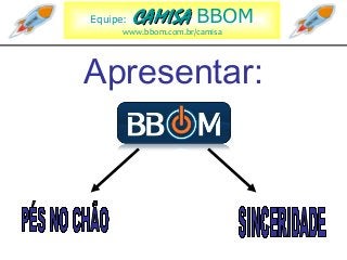 Equipe: CAMISACAMISA BBOM
www.bbom.com.br/camisa
Apresentar:
 