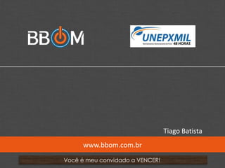 www.bbom.com.br/diogorocha
Você é meu convidado a VENCER!
www.bbom.com.br
Tiago Batista
 
