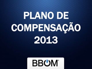 PLANO DE
COMPENSAÇÃO
2013
 
