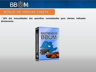 BÔNUS DE VENDAS DIRETA
10% das mensalidades dos aparelhos comodatados para clientes indicados
diretamente.
 