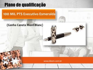 Plano de qualificação
100 MIL PTS Executivo Esmeralda

  (Ganha Caneta Mont Blanc)




                              www.bbom.com.br
 