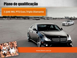Plano de qualificação
7.500 MIL PTS Exec.Triplo Diamante




                           www.bbom.com.br
 