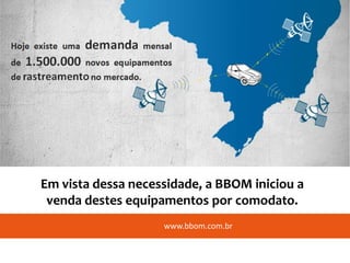 Em vista dessa necessidade, a BBOM iniciou a
 venda destes equipamentos por comodato.
                    www.bbom.com.br
 