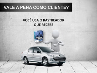 VALE A PENA COMO CLIENTE?

       VOCÊ USA O RASTREADOR
             QUE RECEBE
 