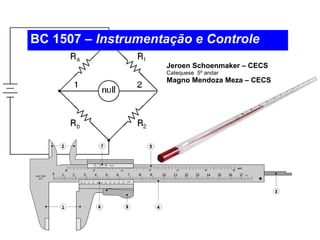 BC 1507 –  Instrumentação e Controle Jeroen Schoenmaker – CECS Catequese  5º andar Magno Mendoza Meza – CECS  