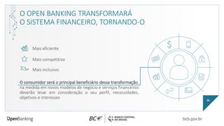 O OPEN BANKING TRANSFORMARÁ
O SISTEMA FINANCEIRO, TORNANDO-O
O consumidor será o principal beneficiário dessa transformação,
na medida em novos modelos de negócio e serviços financeiros
deverão levar em consideração o seu perfil, necessidades,
objetivos e interesses 26
Mais eficiente
Mais competitivo
Mais inclusivo
 