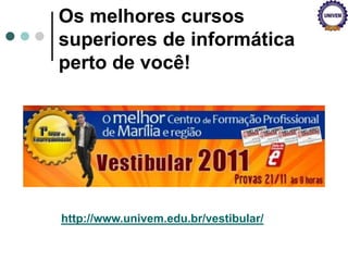 Os melhores cursos
superiores de informática
perto de você!
http://www.univem.edu.br/vestibular/
 