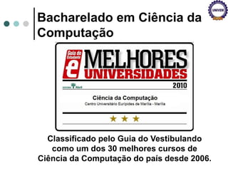 Bacharelado em Ciência da
Computação
Classificado pelo Guia do Vestibulando
como um dos 30 melhores cursos de
Ciência da Computação do país desde 2006.
 