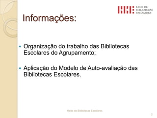 Informações:Organização do trabalho das Bibliotecas Escolares do Agrupamento;Aplicação do Modelo de Auto-avaliação das Bibliotecas Escolares.                        Rede de Bibliotecas Escolares 2