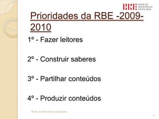 Prioridades da RBE -2009-20101º - Fazer leitores2º - Construir saberes3º - Partilhar conteúdos4º - Produzir conteúdosRede de Bibliotecas Escolares 4