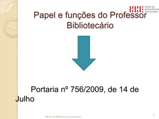 Papel e funções do Professor BibliotecárioPortaria nº 756/2009, de 14 de JulhoRede de Bibliotecas Escolares 5
