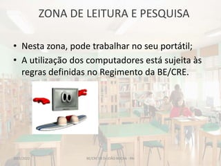 ZONA DE LEITURA E PESQUISA
BE/CRE EB Dr.JOÃO ROCHA - PAI
• Nesta zona, pode trabalhar no seu portátil;
• A utilização dos computadores está sujeita às
regras definidas no Regimento da BE/CRE.
2021/2022
 