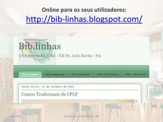 Online para os seus utilizadores:
http://bib-linhas.blogspot.com/
BE/CRE EB Dr.JOÃO ROCHA - PAI
2021/2022
 