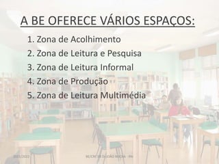 A BE OFERECE VÁRIOS ESPAÇOS:
1. Zona de Acolhimento
2. Zona de Leitura e Pesquisa
3. Zona de Leitura Informal
4. Zona de Produção
5. Zona de Leitura Multimédia
BE/CRE EB Dr.JOÃO ROCHA - PAI
2021/2022
 