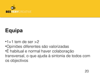 20
Equipa
•1+1 tem de ser >2
•Opiniões diferentes são valorizadas
•É habitual e normal haver colaboração
transversal, o que ajuda à sintonia de todos com
os objectivos
 