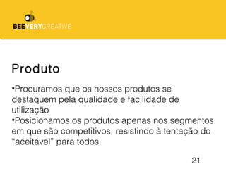 21
Produto
•Procuramos que os nossos produtos se
destaquem pela qualidade e facilidade de
utilização
•Posicionamos os produtos apenas nos segmentos
em que são competitivos, resistindo à tentação do
“aceitável” para todos
 